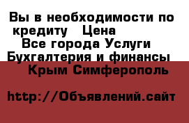 Вы в необходимости по кредиту › Цена ­ 90 000 - Все города Услуги » Бухгалтерия и финансы   . Крым,Симферополь